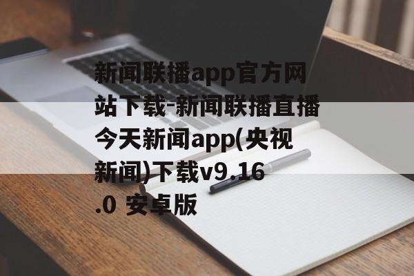 新闻联播app官方网站下载-新闻联播直播今天新闻app(央视新闻)下载v9.16.0 安卓版