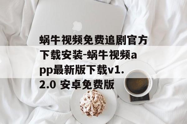 蜗牛视频免费追剧官方下载安装-蜗牛视频app最新版下载v1.2.0 安卓免费版