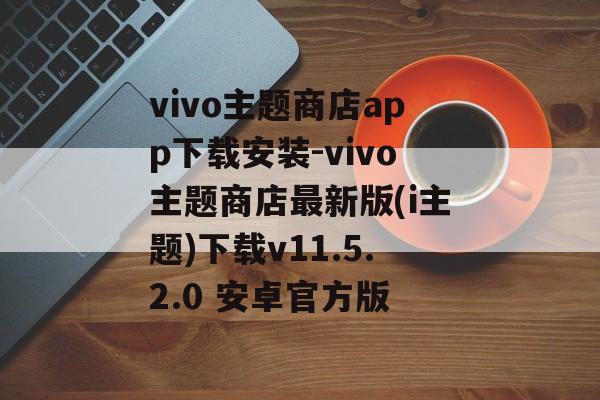 vivo主题商店app下载安装-vivo主题商店最新版(i主题)下载v11.5.2.0 安卓官方版