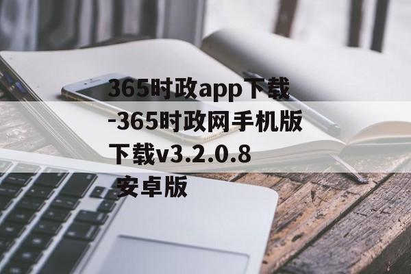 365时政app下载-365时政网手机版下载v3.2.0.8 安卓版