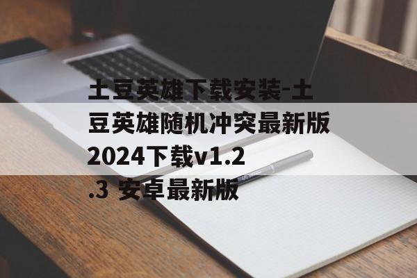 土豆英雄下载安装-土豆英雄随机冲突最新版2024下载v1.2.3 安卓最新版