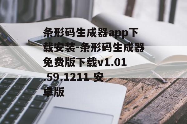 条形码生成器app下载安装-条形码生成器免费版下载v1.01.59.1211 安卓版
