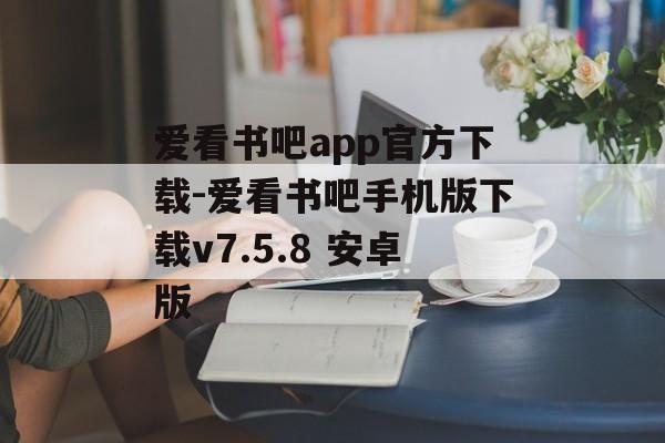 爱看书吧app官方下载-爱看书吧手机版下载v7.5.8 安卓版