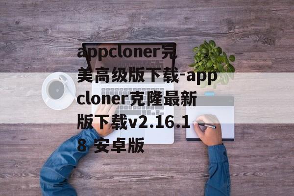 appcloner完美高级版下载-appcloner克隆最新版下载v2.16.18 安卓版