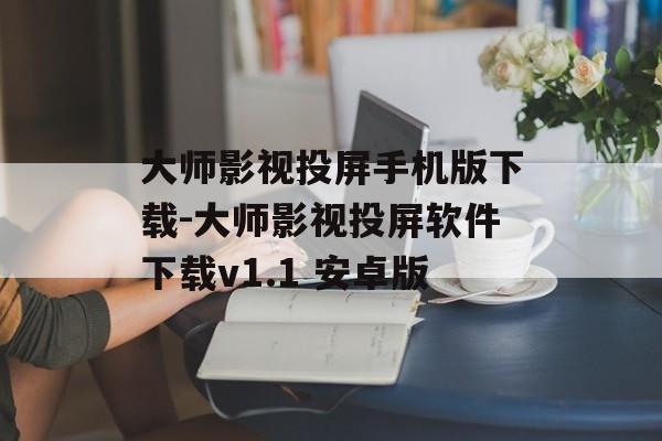 大师影视投屏手机版下载-大师影视投屏软件下载v1.1 安卓版