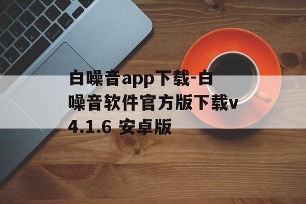 白噪音app下载-白噪音软件官方版下载v4.1.6 安卓版