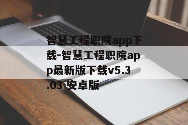 智慧工程职院app下载-智慧工程职院app最新版下载v5.3.03 安卓版