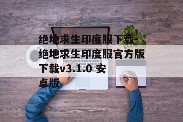 绝地求生印度服下载-绝地求生印度服官方版下载v3.1.0 安卓版