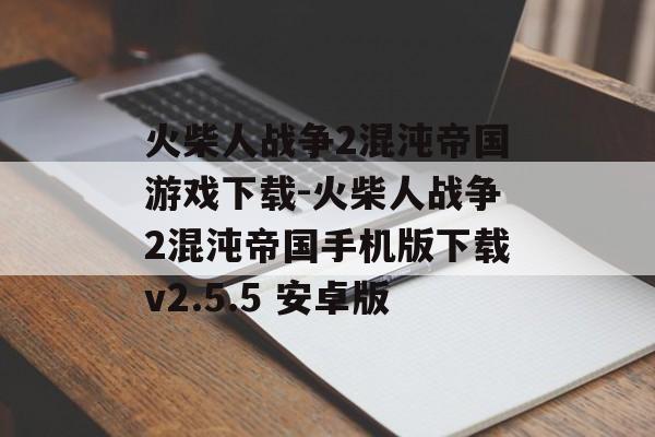 火柴人战争2混沌帝国游戏下载-火柴人战争2混沌帝国手机版下载v2.5.5 安卓版