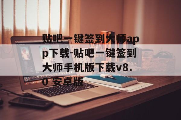 贴吧一键签到大师app下载-贴吧一键签到大师手机版下载v8.0 安卓版