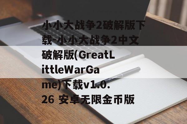 小小大战争2破解版下载-小小大战争2中文破解版(GreatLittleWarGame)下载v1.0.26 安卓无限金币版
