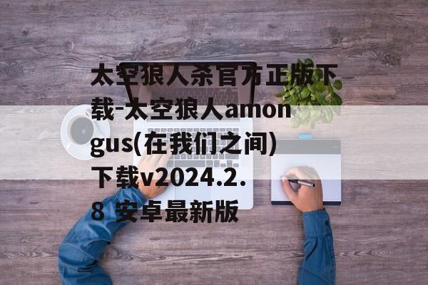 太空狼人杀官方正版下载-太空狼人amongus(在我们之间)下载v2024.2.8 安卓最新版