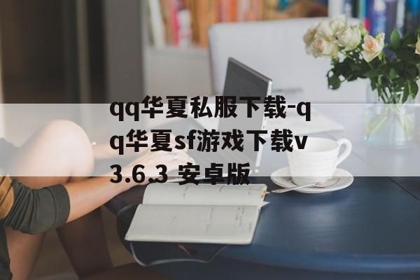 qq华夏私服下载-qq华夏sf游戏下载v3.6.3 安卓版