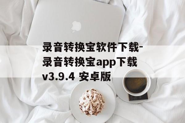 录音转换宝软件下载-录音转换宝app下载v3.9.4 安卓版