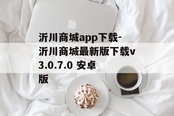 沂川商城app下载-沂川商城最新版下载v3.0.7.0 安卓版