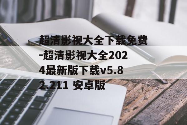 超清影视大全下载免费-超清影视大全2024最新版下载v5.82.211 安卓版
