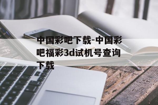 中国彩吧下载-中国彩吧福彩3d试机号查询下载