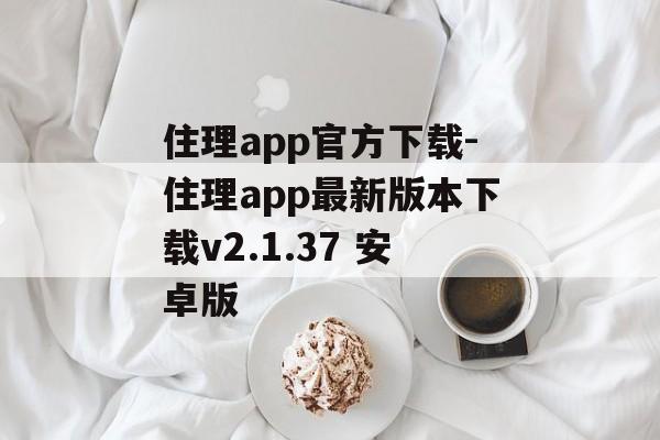 住理app官方下载-住理app最新版本下载v2.1.37 安卓版