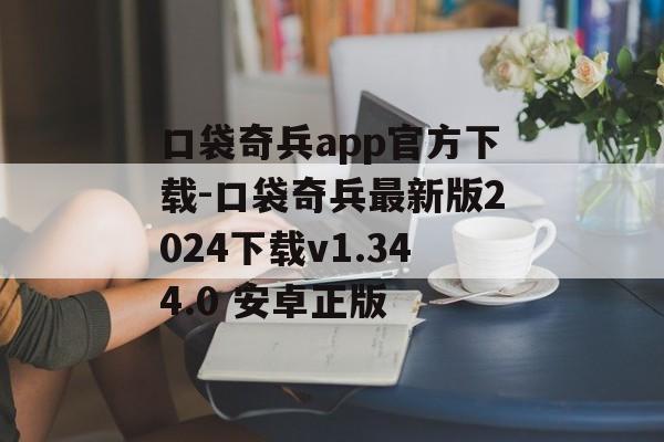口袋奇兵app官方下载-口袋奇兵最新版2024下载v1.344.0 安卓正版