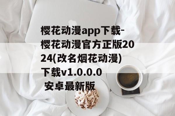 樱花动漫app下载-樱花动漫官方正版2024(改名烟花动漫)下载v1.0.0.0 安卓最新版