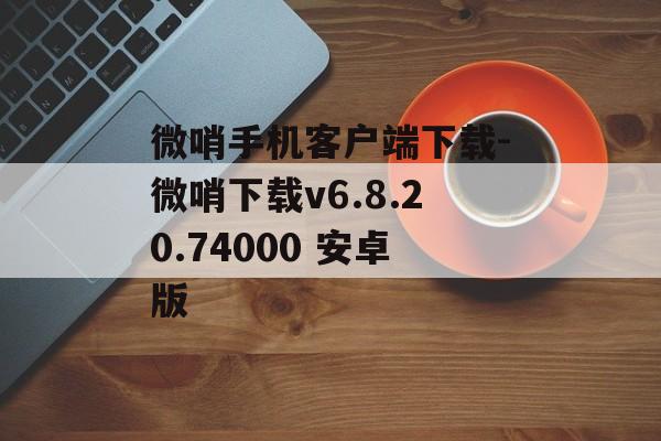微哨手机客户端下载-微哨下载v6.8.20.74000 安卓版