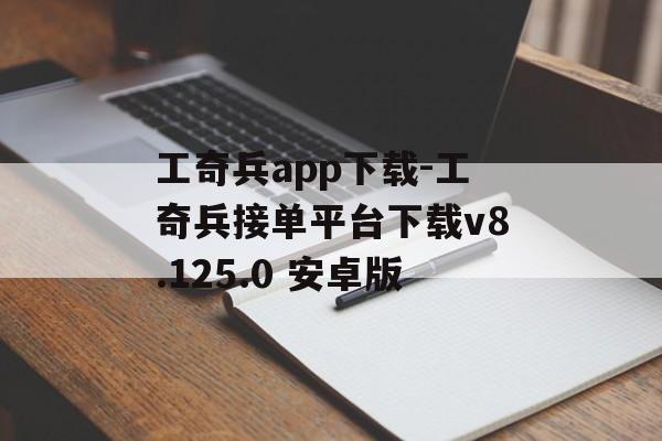 工奇兵app下载-工奇兵接单平台下载v8.125.0 安卓版