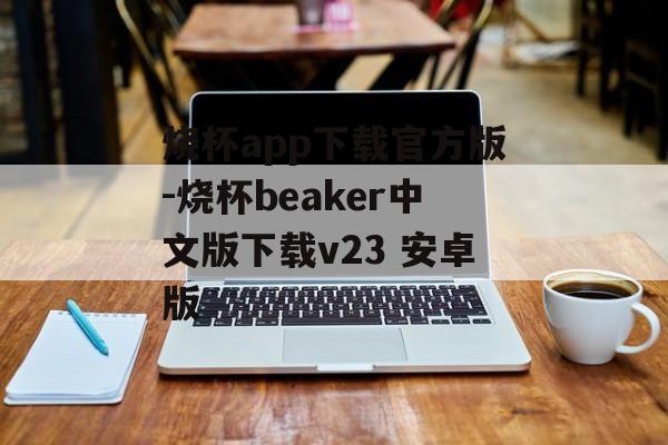 烧杯app下载官方版-烧杯beaker中文版下载v23 安卓版