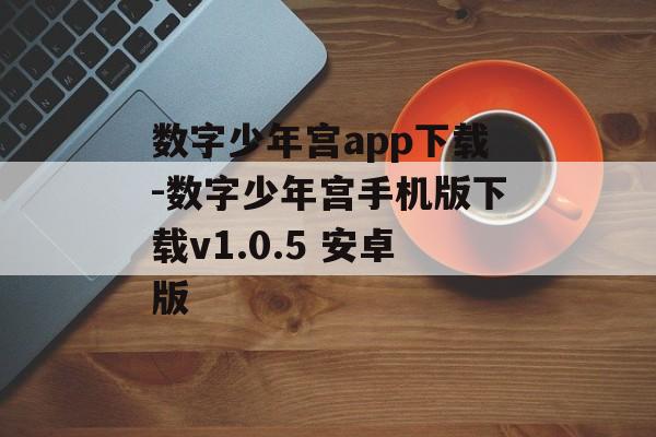 数字少年宫app下载-数字少年宫手机版下载v1.0.5 安卓版