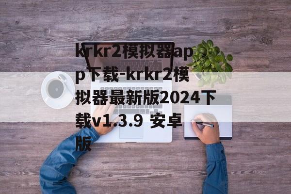 krkr2模拟器app下载-krkr2模拟器最新版2024下载v1.3.9 安卓版