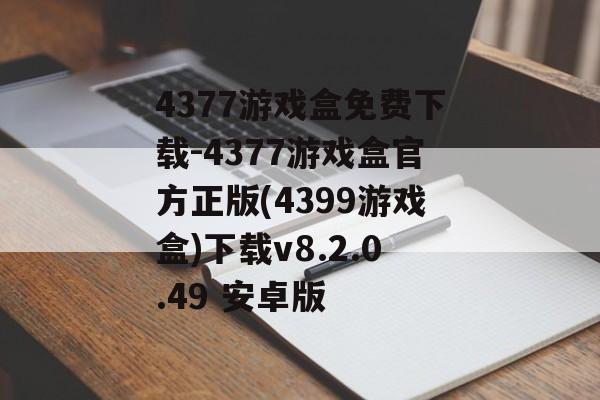 4377游戏盒免费下载-4377游戏盒官方正版(4399游戏盒)下载v8.2.0.49 安卓版