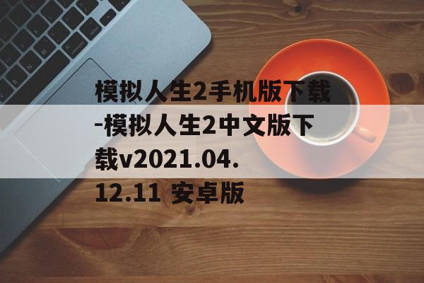 模拟人生2手机版下载-模拟人生2中文版下载v2021.04.12.11 安卓版