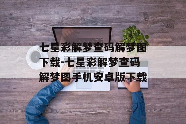 七星彩解梦查码解梦图下载-七星彩解梦查码解梦图手机安卓版下载