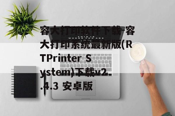 容大打印软件下载-容大打印系统最新版(RTPrinter System)下载v2.4.3 安卓版