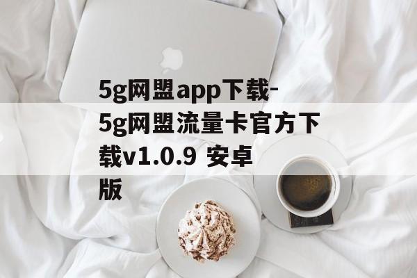 5g网盟app下载-5g网盟流量卡官方下载v1.0.9 安卓版