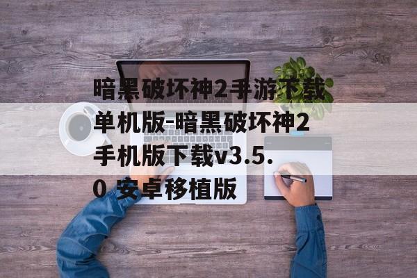 暗黑破坏神2手游下载单机版-暗黑破坏神2手机版下载v3.5.0 安卓移植版