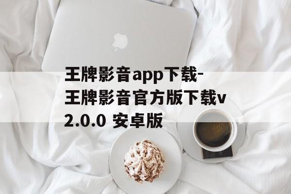 王牌影音app下载-王牌影音官方版下载v2.0.0 安卓版