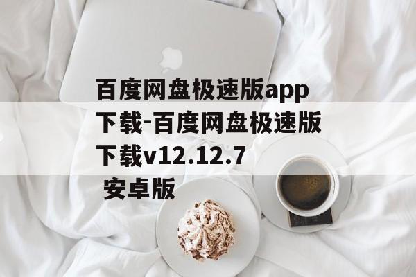 百度网盘极速版app下载-百度网盘极速版下载v12.12.7 安卓版