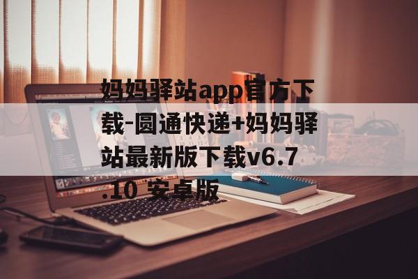 妈妈驿站app官方下载-圆通快递+妈妈驿站最新版下载v6.7.10 安卓版