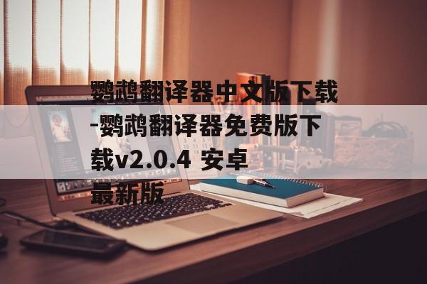 鹦鹉翻译器中文版下载-鹦鹉翻译器免费版下载v2.0.4 安卓最新版