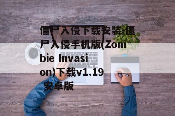 僵尸入侵下载安装-僵尸入侵手机版(Zombie Invasion)下载v1.19 安卓版