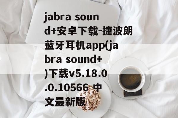 jabra sound+安卓下载-捷波朗蓝牙耳机app(jabra sound+)下载v5.18.0.0.10566 中文最新版
