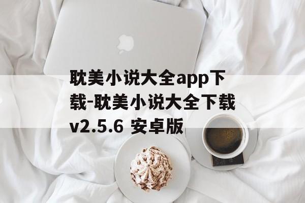 耽美小说大全app下载-耽美小说大全下载v2.5.6 安卓版