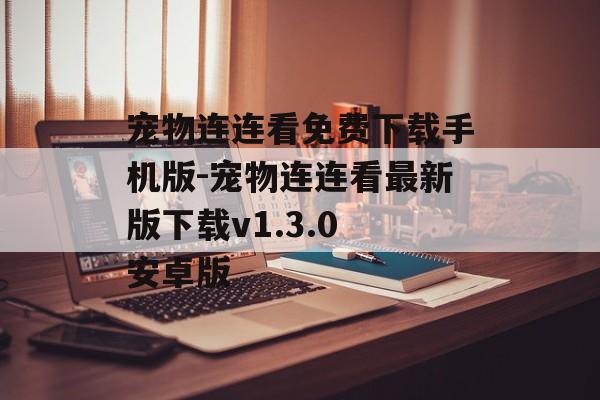 宠物连连看免费下载手机版-宠物连连看最新版下载v1.3.0 安卓版