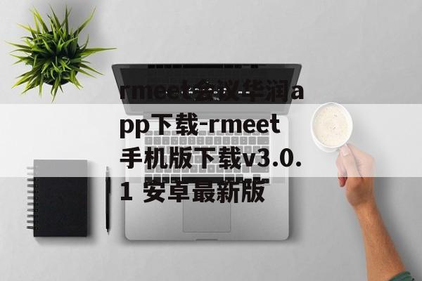 rmeet会议华润app下载-rmeet手机版下载v3.0.1 安卓最新版