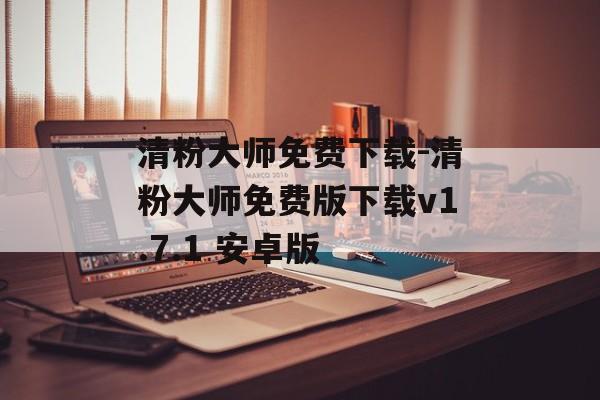 清粉大师免费下载-清粉大师免费版下载v1.7.1 安卓版