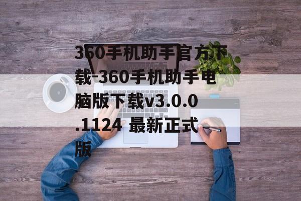 360手机助手官方下载-360手机助手电脑版下载v3.0.0.1124 最新正式版