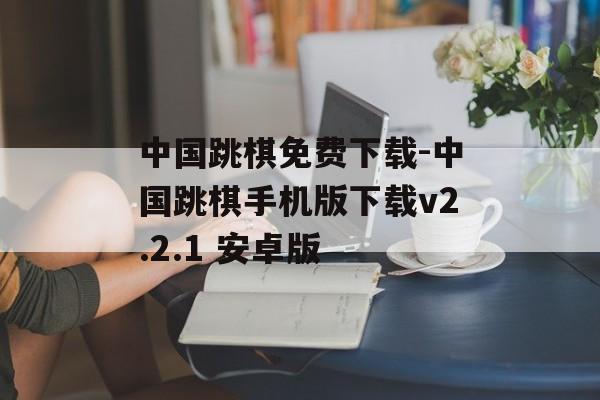 中国跳棋免费下载-中国跳棋手机版下载v2.2.1 安卓版