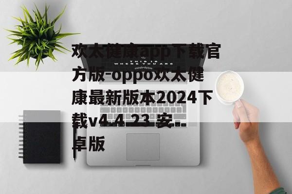 欢太健康app下载官方版-oppo欢太健康最新版本2024下载v4.4.23 安卓版