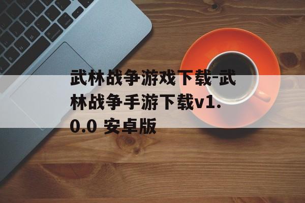 武林战争游戏下载-武林战争手游下载v1.0.0 安卓版