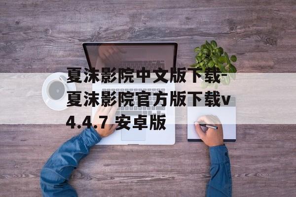 夏沫影院中文版下载-夏沫影院官方版下载v4.4.7 安卓版